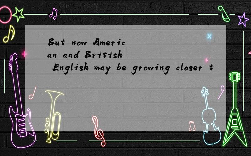 But now American and British English may be growing closer t