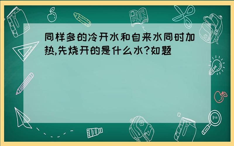 同样多的冷开水和自来水同时加热,先烧开的是什么水?如题