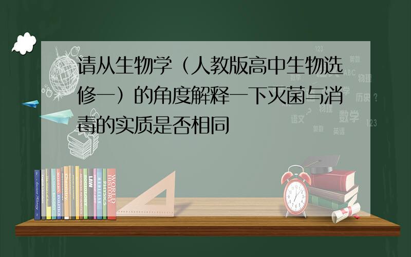 请从生物学（人教版高中生物选修一）的角度解释一下灭菌与消毒的实质是否相同