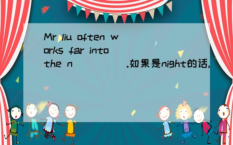 Mr liu often works far into the n_____.如果是night的话,