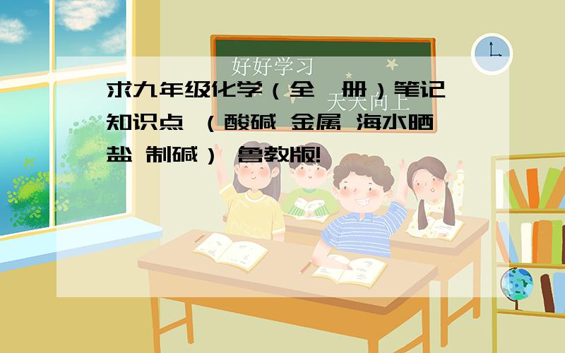 求九年级化学（全一册）笔记 知识点 （酸碱 金属 海水晒盐 制碱） 鲁教版!