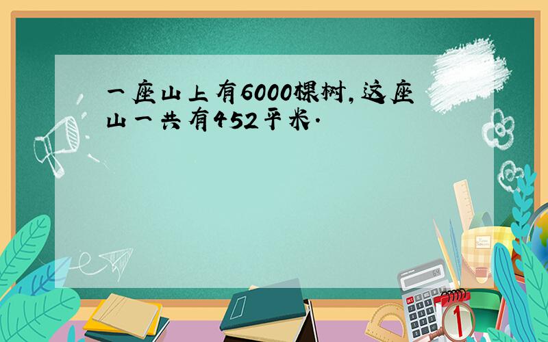 一座山上有6000棵树,这座山一共有452平米.