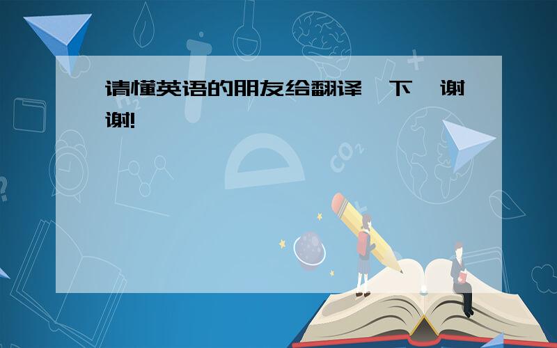 请懂英语的朋友给翻译一下,谢谢!