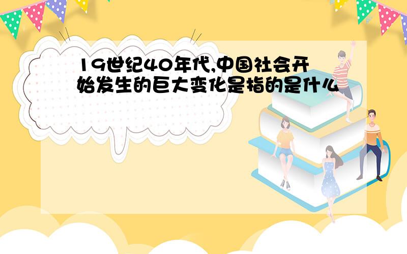 19世纪40年代,中国社会开始发生的巨大变化是指的是什么