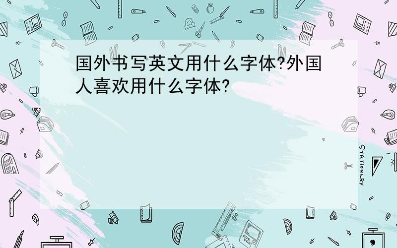 国外书写英文用什么字体?外国人喜欢用什么字体?