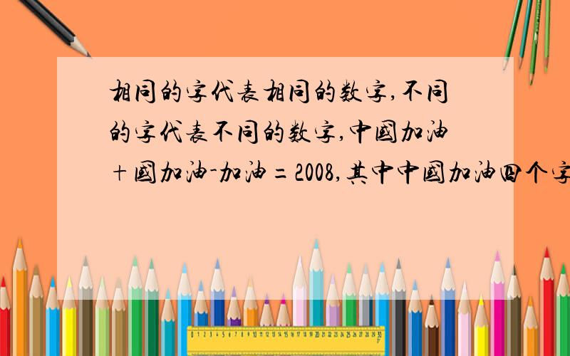 相同的字代表相同的数字,不同的字代表不同的数字,中国加油+国加油-加油=2008,其中中国加油四个字各代表