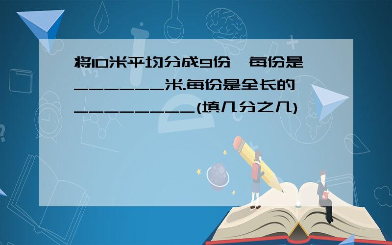 将10米平均分成9份,每份是______米.每份是全长的________(填几分之几)