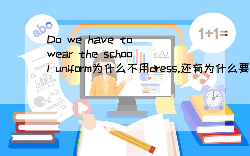 Do we have to wear the school uniform为什么不用dress.还有为什么要用冠词the