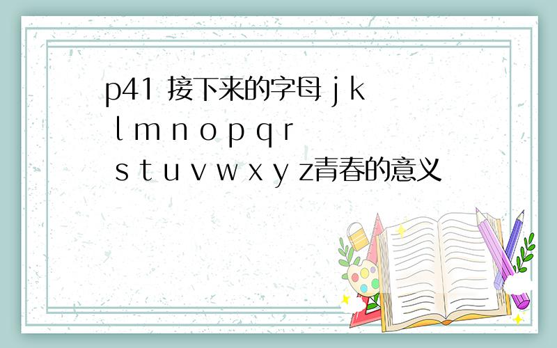 p41 接下来的字母 j k l m n o p q r s t u v w x y z青春的意义