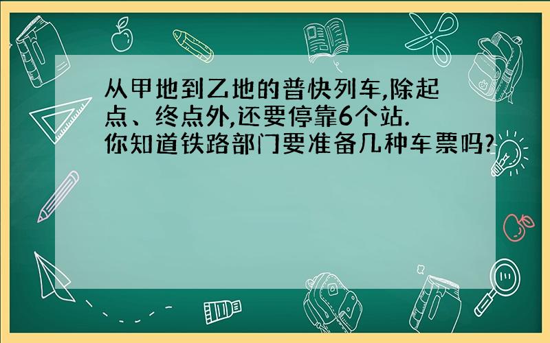 从甲地到乙地的普快列车,除起点、终点外,还要停靠6个站.你知道铁路部门要准备几种车票吗?