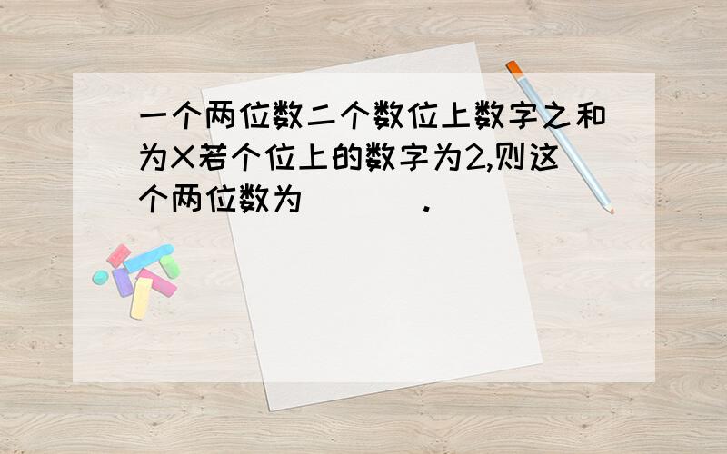 一个两位数二个数位上数字之和为X若个位上的数字为2,则这个两位数为 ＿＿＿.