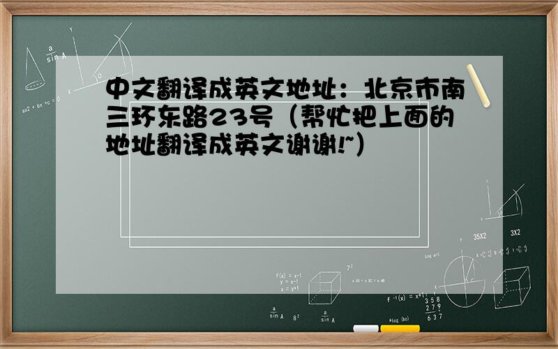 中文翻译成英文地址：北京市南三环东路23号（帮忙把上面的地址翻译成英文谢谢!~）