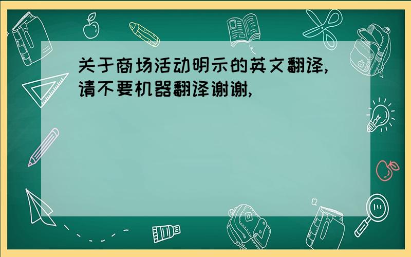 关于商场活动明示的英文翻译,请不要机器翻译谢谢,