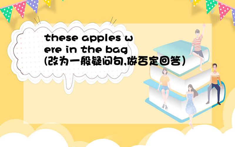 these apples were in the bag(改为一般疑问句,做否定回答）