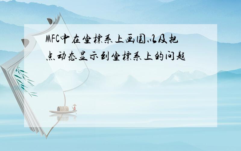 MFC中在坐标系上画圆以及把点动态显示到坐标系上的问题