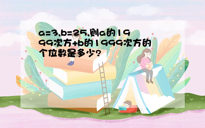 a=3,b=25,则a的1999次方+b的1999次方的个位数是多少?