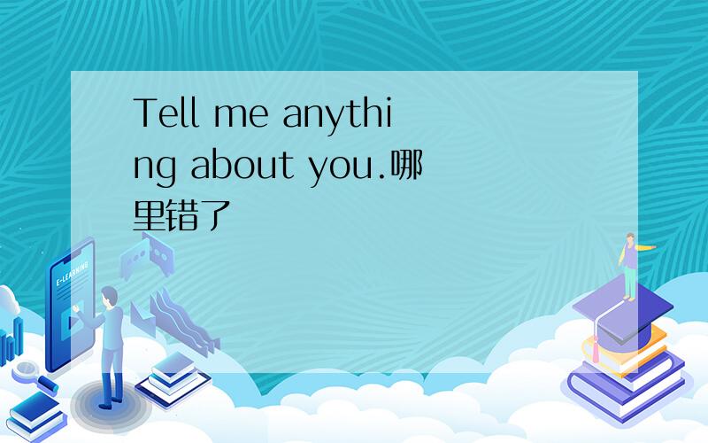 Tell me anything about you.哪里错了