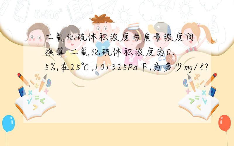 二氧化硫体积浓度与质量浓度间换算 二氧化硫体积浓度为0.5%,在25℃,101325Pa下,为多少mg/l?