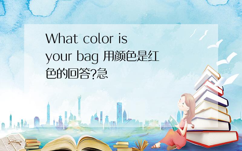 What color is your bag 用颜色是红色的回答?急