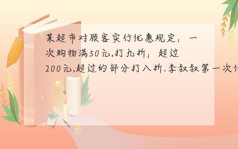 某超市对顾客实行优惠规定：一次购物满50元,打九折；超过200元,超过的部分打八折.李叔叔第一次付款40元,第二次付款1