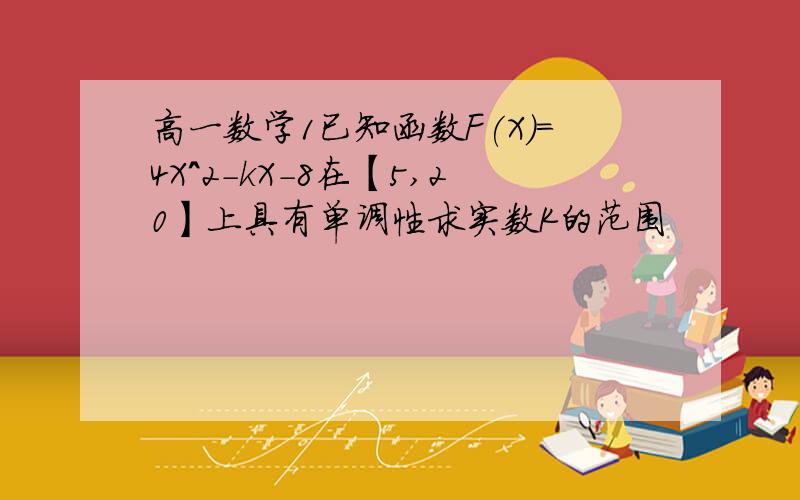 高一数学1已知函数F(X)=4X^2-kX-8在【5,20】上具有单调性求实数K的范围