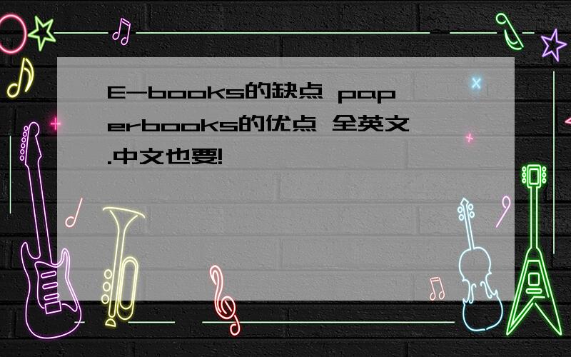 E-books的缺点 paperbooks的优点 全英文.中文也要!