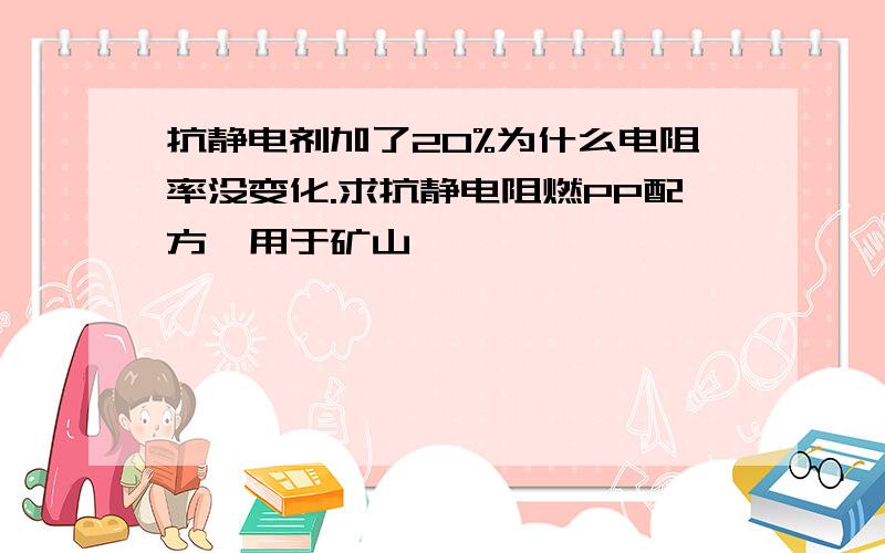 抗静电剂加了20%为什么电阻率没变化.求抗静电阻燃PP配方,用于矿山