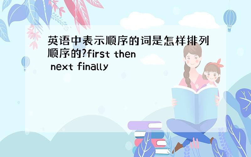 英语中表示顺序的词是怎样排列顺序的?first then next finally