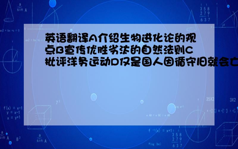 英语翻译A介绍生物进化论的观点B宣传优胜劣汰的自然法则C批评洋务运动D仅是国人因循守旧就会亡国