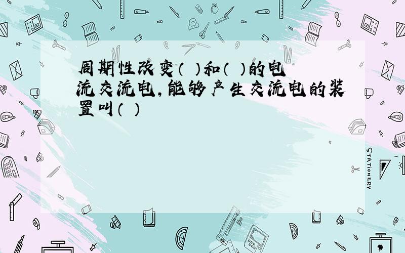 周期性改变（ ）和（ ）的电流交流电,能够产生交流电的装置叫（ ）