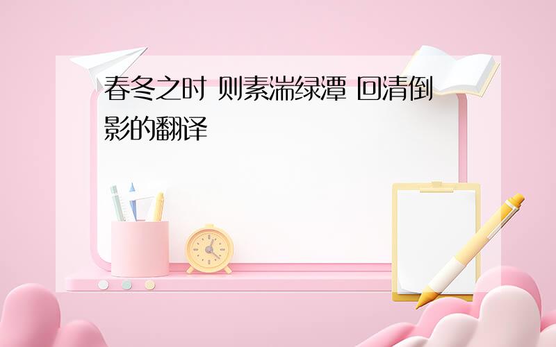 春冬之时 则素湍绿潭 回清倒影的翻译