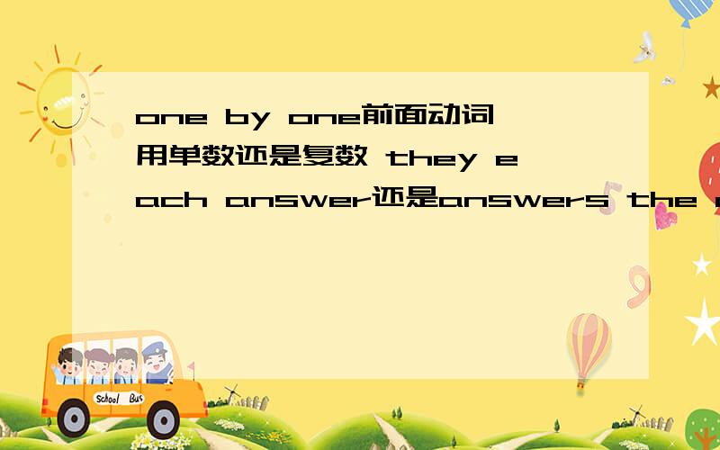 one by one前面动词用单数还是复数 they each answer还是answers the question