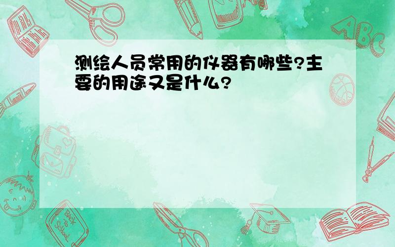 测绘人员常用的仪器有哪些?主要的用途又是什么?