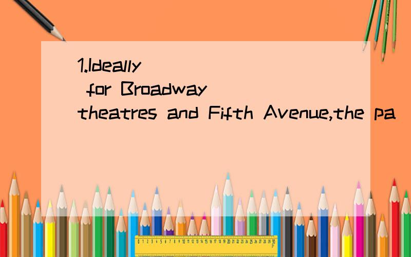 1.Ideally ____ for Broadway theatres and Fifth Avenue,the pa