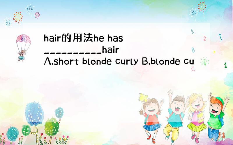 hair的用法he has __________hairA.short blonde curly B.blonde cu