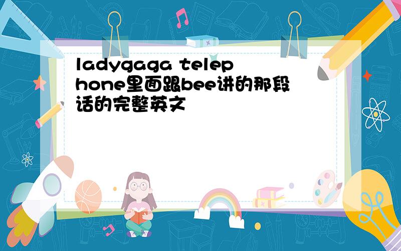 ladygaga telephone里面跟bee讲的那段话的完整英文