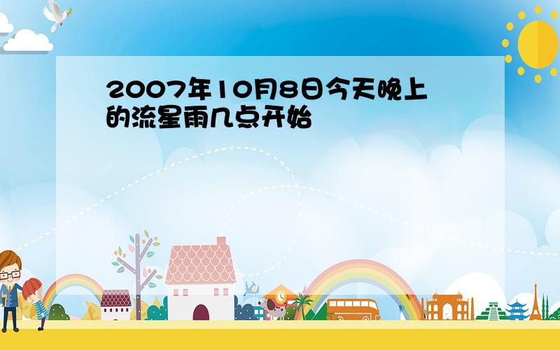 2007年10月8日今天晚上的流星雨几点开始