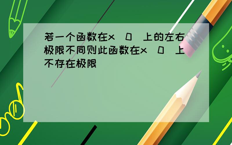 若一个函数在x（0）上的左右极限不同则此函数在x（0）上不存在极限