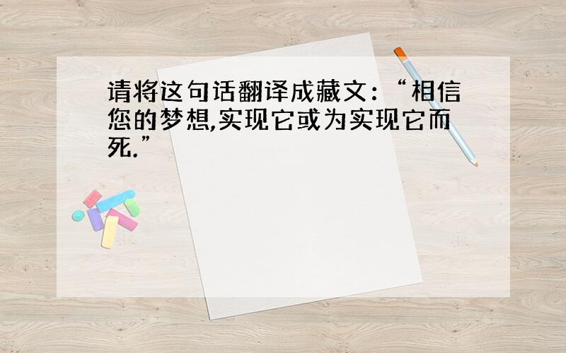 请将这句话翻译成藏文：“相信您的梦想,实现它或为实现它而死.”