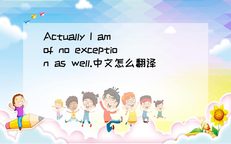 Actually I am of no exception as well.中文怎么翻译