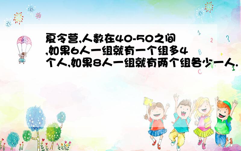 夏令营,人数在40-50之间,如果6人一组就有一个组多4个人,如果8人一组就有两个组各少一人.