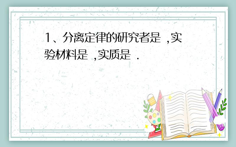 1、分离定律的研究者是 ,实验材料是 ,实质是 .