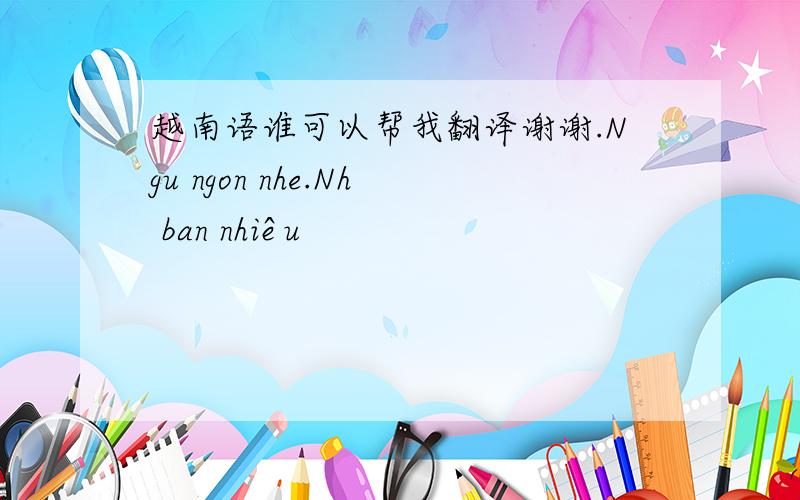 越南语谁可以帮我翻译谢谢.Ngu ngon nhe.Nh ban nhiêu