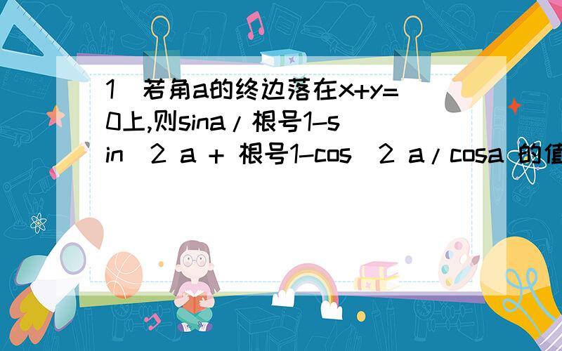 1)若角a的终边落在x+y=0上,则sina/根号1-sin^2 a + 根号1-cos^2 a/cosa 的值是?