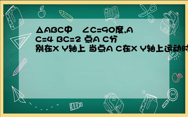 △ABC中　∠C=90度,AC=4 BC=2 点A C分别在X Y轴上 当点A C在X Y轴上运动时 点B到原点的最大距