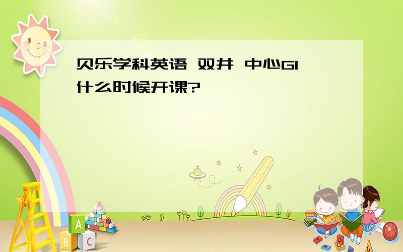 贝乐学科英语 双井 中心G1什么时候开课?