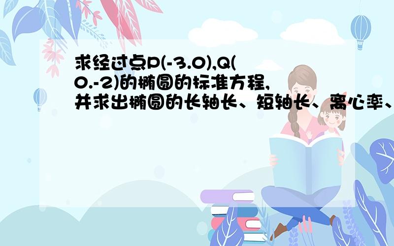 求经过点P(-3.0),Q(0.-2)的椭圆的标准方程,并求出椭圆的长轴长、短轴长、离心率、焦点坐标