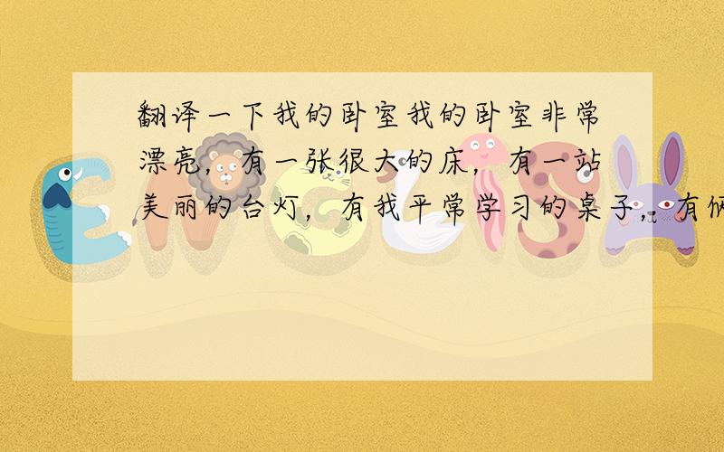 翻译一下我的卧室我的卧室非常漂亮，有一张很大的床，有一站美丽的台灯，有我平常学习的桌子，有俩个床头柜，还有一个很大的衣柜