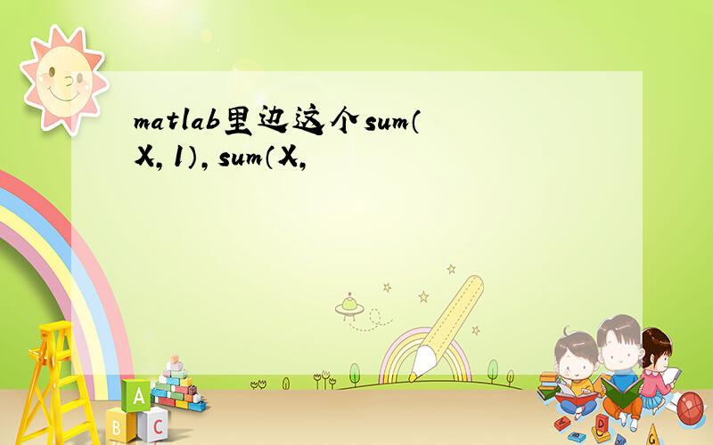 matlab里边这个sum（X,1）,sum（X,