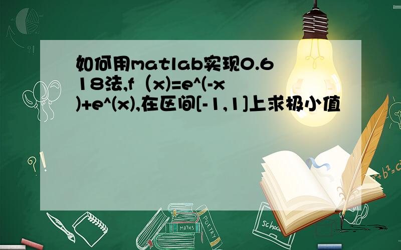 如何用matlab实现0.618法,f（x)=e^(-x)+e^(x),在区间[-1,1]上求极小值